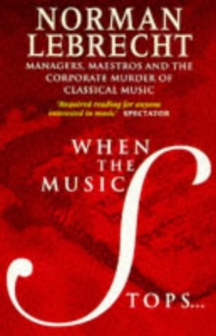 When the music stops-- :managers, maestros and the corporate murder of classical music