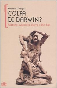 Colpa di Darwin? Razzismo, eugenetica, guerra e altri mali