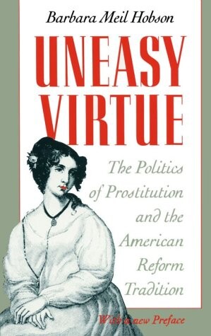 Uneasy Virtue: The Politics of Prostitution and the American Reform Tradition