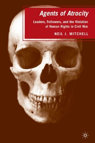Agents of Atrocity: Leaders, Followers, and the Violation of Human Rights in Civil War