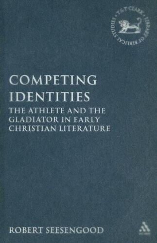 Competing Identities: The Athlete and the Gladiator in Early Christian Literature (Library Of New Testament Studies)