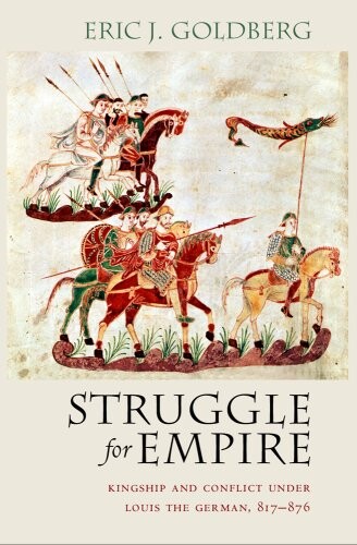Struggle for Empire: Kingship and Conflict Under Louis the German, 817Â–876 (Conjunctions of Religion and Power in the Medieval Past)