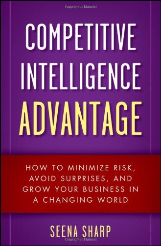Competitive Intelligence Advantage: How to Minimize Risk, Avoid Surprises, and Grow Your Business in a Changing World (Wiley)