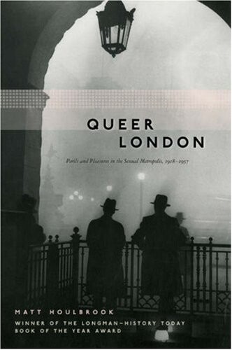Queer London: Perils and Pleasures in the Sexual Metropolis, 1918-1957 (The Chicago Series on Sexuality, History, and Society)