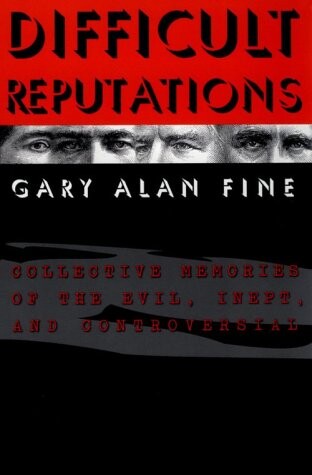 Difficult Reputations: Collective Memories of the Evil, Inept, and Controversial