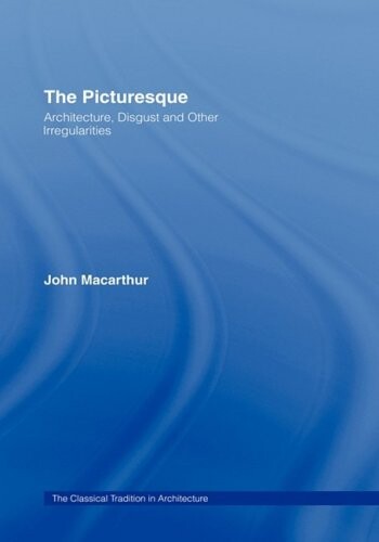 The Picturesque: Architecture, Disgust and Other Irregularities (The Classical Tradition in Architecture)