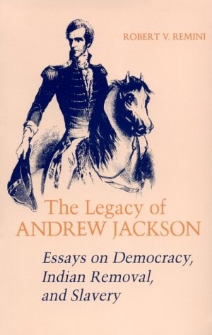 Legacy of Andrew Jackson: Essays on Democracy, Indian Removal, and Slavery (Walter Lynwood Fleming Lectures in Southern History)