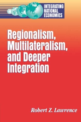 Regionalism, Multilateralism, and Deeper Integration (Integrating National Economies)