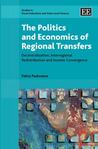 The Politics and Economics of Regional Transfers: Decentralization, Interregional Redistribution and Income Convergence (Studies in Fiscal Federalism and State-Local Finance)