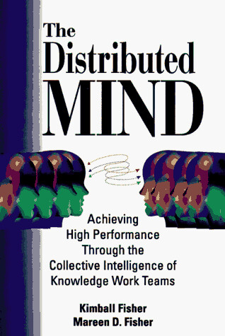 The distributed mind :achieving high performace through the collective intelligence of knowledge work teams