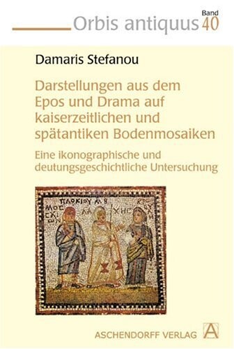 Darstellungen aus dem Epos und Drama auf kaiserzeitlichen und spätantiken Bodenmosaiken