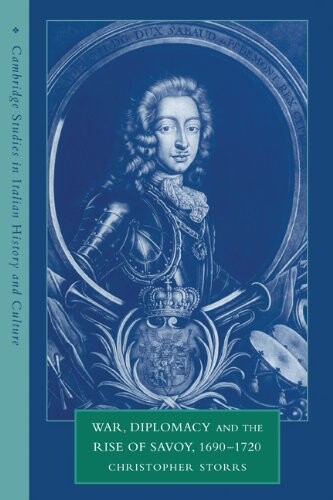War, Diplomacy and the Rise of Savoy, 1690-1720 (Cambridge Studies in Italian History and Culture)