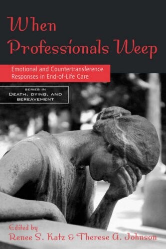 When Professionals Weep: Emotional and Countertransference Responses in End-of-Life Care (Series in Death, Dying, and Bereavement)
