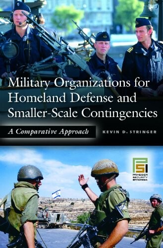 Military Organizations for Homeland Defense and Smaller-Scale Contingencies: A Comparative Approach (Praeger Security International)