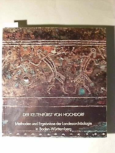 Der Keltenfurst von Hochdorf: Methoden und Ergebnisse der Landesarchaologie : Katalog zur Ausstellung, Stuttgart, Kunstgebaude, vom 14. August bis 13. Oktober 1985 (German Edition)