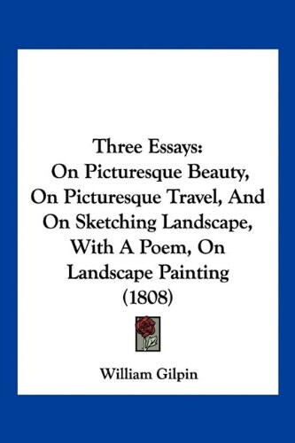 Three Essays: On Picturesque Beauty, On Picturesque Travel, And On Sketching Landscape, With A Poem, On Landscape Painting (1808)