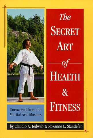 Secret Art Of Health And Fitness: Uncovered From The Martial Arts Masters