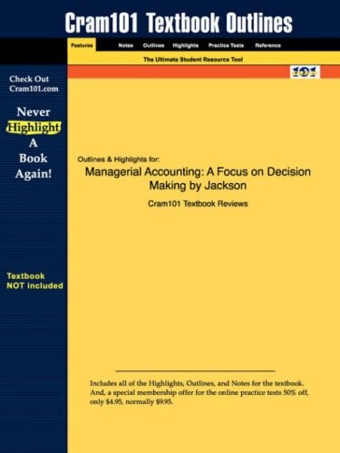 Outlines & Highlights for Managerial Accounting: A Focus on Decision Making by Jackson ISBN: 0324304161 (Cram101 Textbook Outlines)