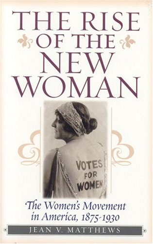 The Rise of the New Woman: The Women's Movement in America, 1875-1930 (American Ways Series)