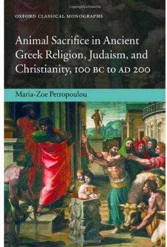 Animal Sacrifice in Ancient Greek Religion, Judaism, and Christianity, 100 BC to AD 200 (Oxford Classical Monographs)