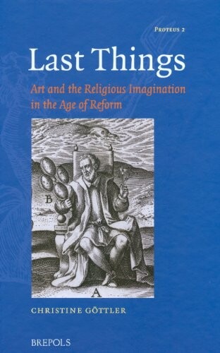 Last Things: Art and the Religious Imagination in the Age of Reform (Proteus)