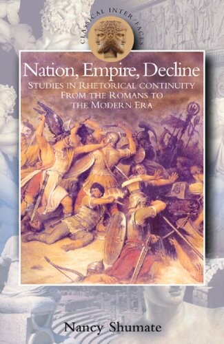 Nation, empire, decline :studies in rhetorical continuity from the Romans to the modern era