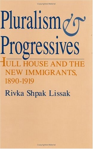 Pluralism & progressives :Hull House and the new immigrants, 1890-1919