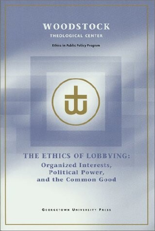The Ethics of Lobbying: Organized Interests, Political Power, and the Common Good
