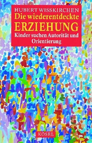 Die wiederentdeckte Erziehung : Kinder suchen Autorität und Orientierung
