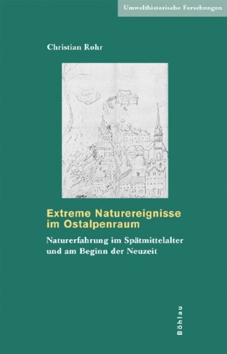 Extreme Naturereignisse im Ostalpenraum : Naturerfahrung im Spatmittelalter und am Beginn der Neuzeit
