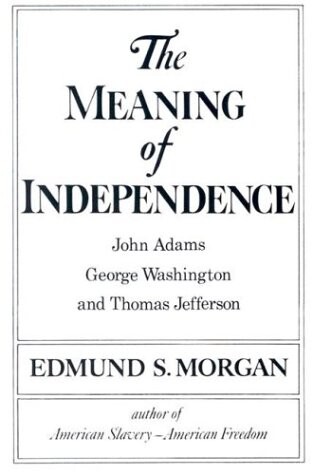 The Meaning of Independence: John Adams, Thomas Jefferson, George Washington (Norton Library)