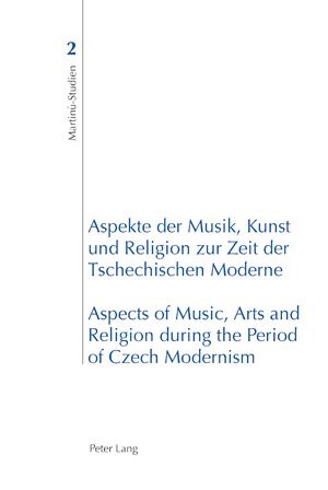 Aspekte der Musik, Kunst und Religion zur Zeit der Tschechischen Moderne =Aspects of music, arts and religion during the period of Czech Modernism