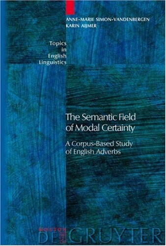 The Semantic Field of Modal Certainty: A Corpus-Based Study of English Adverbs (Topics in English Linguistics)