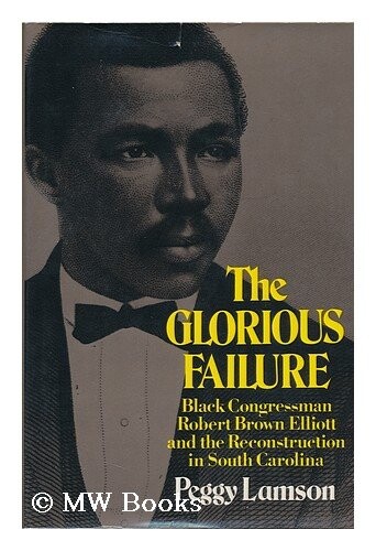 The Glorious Failure: Black Congressman Robert Brown Elliott and the Reconstruction in South Carolina