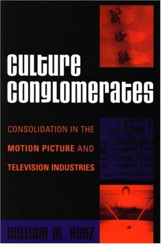Culture Conglomerates: Consolidation in the Motion Picture and Television Industries (Critical Media Studies: Institutions, Politics, and Culture)