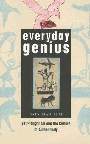 Everyday Genius: Self-Taught Art and the Culture of Authenticity