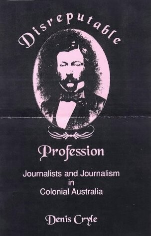 Disreputable profession: Journalists and journalism in colonial Australia