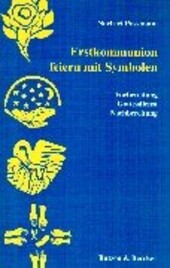 Erstkommunion feiern mit Symbolen. Vorbereitung - Gottesdienst - Nachbereitung.