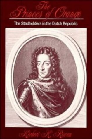 The Princes of Orange: The Stadholders in the Dutch Republic (Cambridge Studies in Early Modern History)