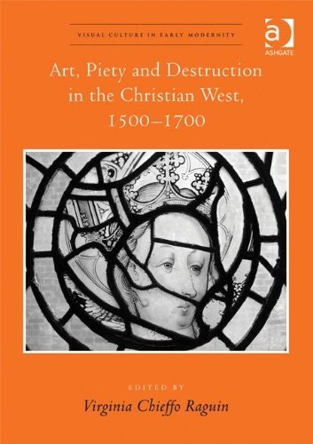 Art, Piety and Destruction in the Christian West, 15001700 (Visual Culture in Early Modernity)