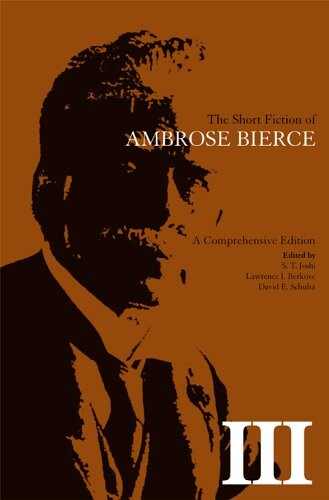 The Short Fiction of Ambrose Bierce, Volume III: A Comprehensive Edition
