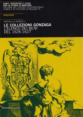 Le Collezioni Gonzaga: L'Elenco dei Beni del 1626 - 1627. Volume 2: Fonti, Repertori e Studi per la Storia di Mantova: Inventari