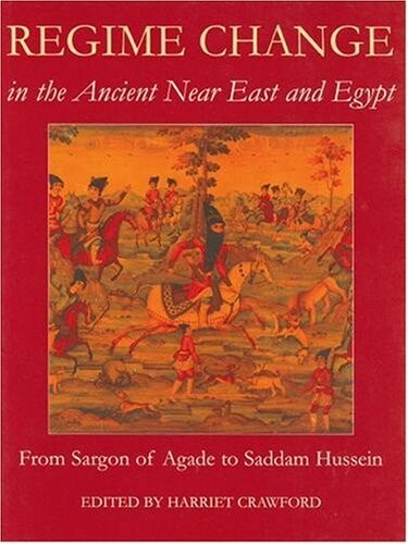 Regime Change in the Ancient Near East and Egypt: From Sargon of Agade to Saddam Hussein (Proceedings of the British Academy)