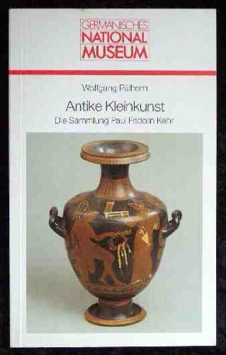 Antike Kleinkunst : die Sammlung Paul Fridolin Kehr 1860 - 1944