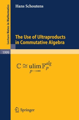 The Use of Ultraproducts in Commutative Algebra (Lecture Notes in Mathematics)
