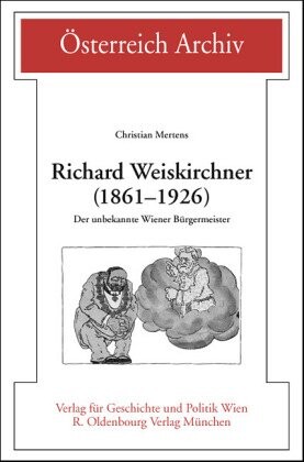 Richard Weiskirchner (1861-1926) : der unbekannte Wiener Bürgermeister