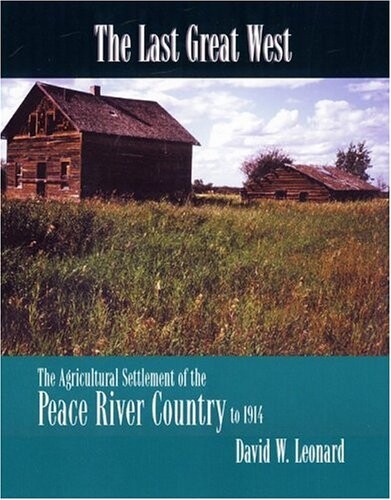 The Last Great West: The Agricultural Settlement of the Peace River Country to 1914