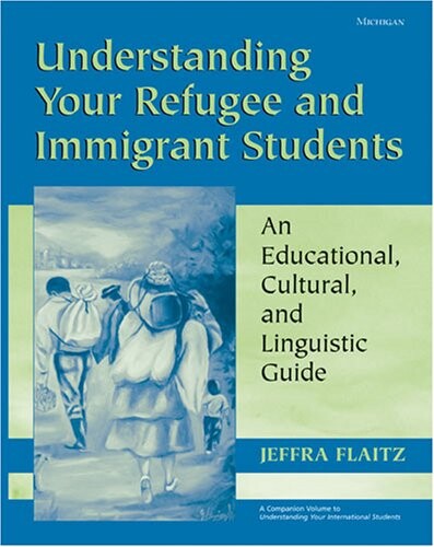 Understanding Your Refugee and Immigrant Students: An Educational, Cultural, and Linguistic Guide (Michigan Teacher Resource)