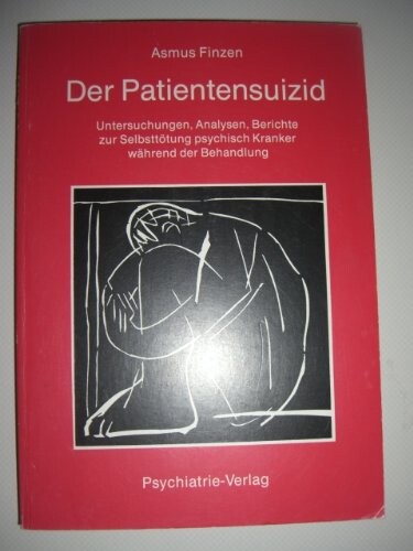 Der Patientensuizid : Untersuchungen, Analysen, Berichte zur Selbsttötung psychisch Kranker während der Behandlung