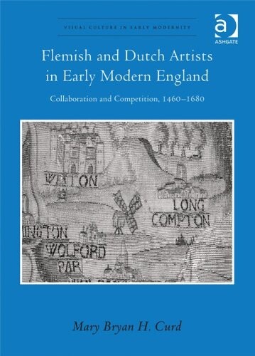 Flemish and Dutch Artists in Early Modern England (Visual Culture in Early Modernity)